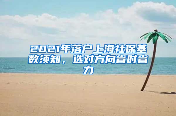 2021年落戶上海社?；鶖?shù)須知，選對方向省時省力