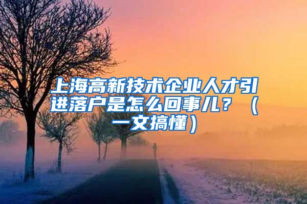 上海高新技術企業(yè)人才引進落戶是怎么回事兒？（一文搞懂）