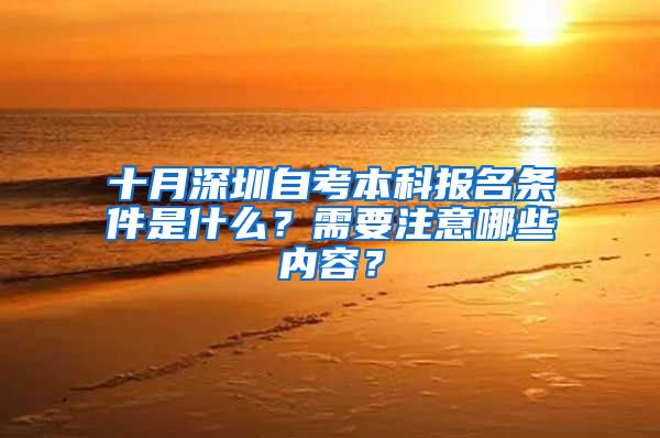 十月深圳自考本科報(bào)名條件是什么？需要注意哪些內(nèi)容？