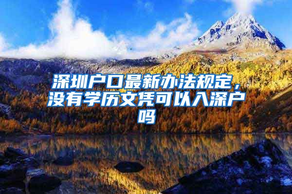 深圳戶口最新辦法規(guī)定，沒有學歷文憑可以入深戶嗎