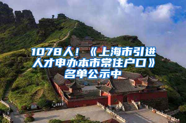 1078人！《上海市引進人才申辦本市常住戶口》名單公示中