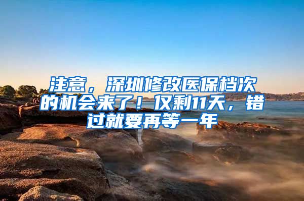 注意，深圳修改醫(yī)保檔次的機(jī)會來了！僅剩11天，錯過就要再等一年