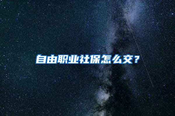 自由職業(yè)社保怎么交？