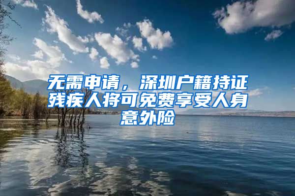 無需申請，深圳戶籍持證殘疾人將可免費享受人身意外險