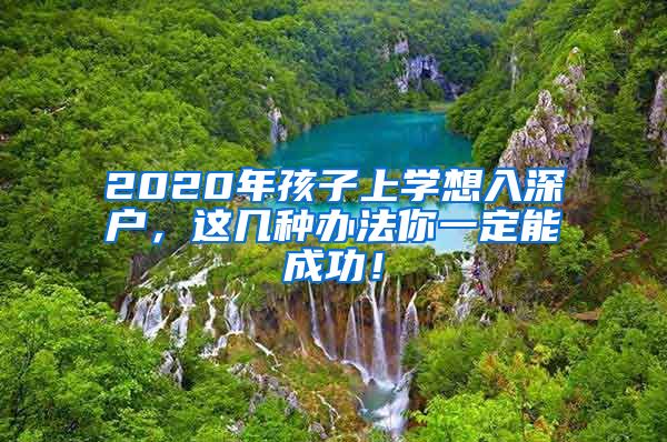 2020年孩子上學(xué)想入深戶，這幾種辦法你一定能成功！