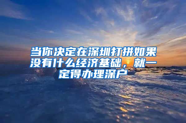 當你決定在深圳打拼如果沒有什么經(jīng)濟基礎，就一定得辦理深戶