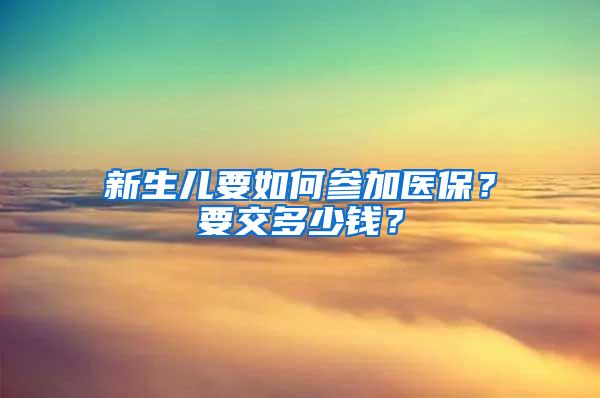 新生兒要如何參加醫(yī)保？要交多少錢？