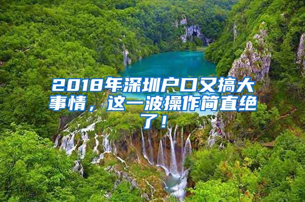 2018年深圳戶口又搞大事情，這一波操作簡直絕了！