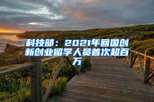 科技部：2021年回國創(chuàng)新創(chuàng)業(yè)留學人員首次超百萬