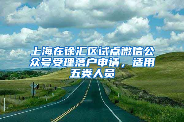 上海在徐匯區(qū)試點微信公眾號受理落戶申請，適用五類人員