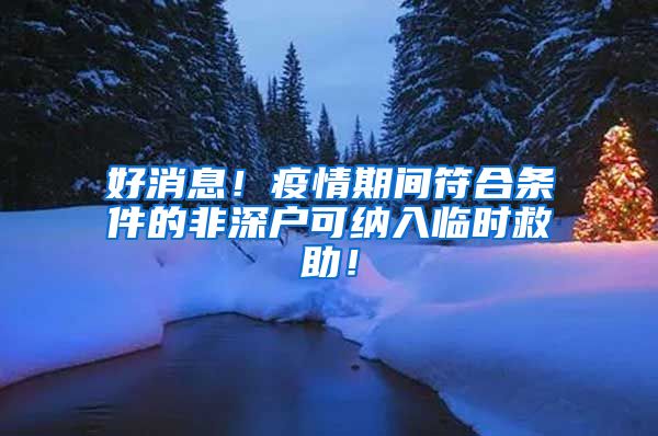 好消息！疫情期間符合條件的非深戶可納入臨時救助！