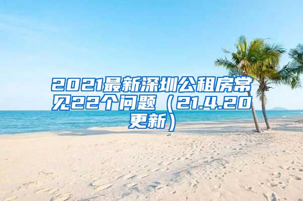 2021最新深圳公租房常見22個問題（21.4.20更新）