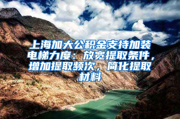 上海加大公積金支持加裝電梯力度：放寬提取條件，增加提取頻次，簡化提取材料