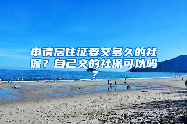 申請居住證要交多久的社保？自己交的社?？梢詥?？