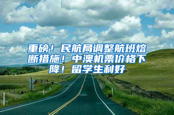 重磅！民航局調(diào)整航班熔斷措施！中澳機(jī)票價(jià)格下降！留學(xué)生利好