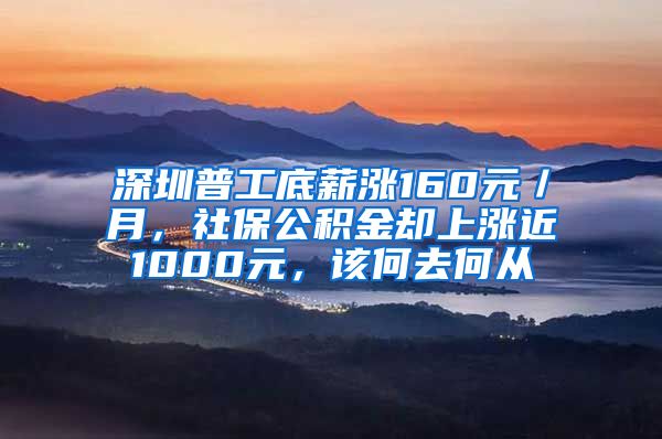 深圳普工底薪漲160元／月，社保公積金卻上漲近1000元，該何去何從