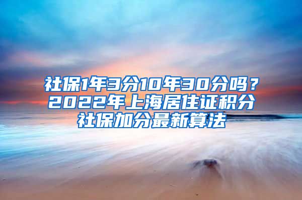 社保1年3分10年30分嗎？2022年上海居住證積分社保加分最新算法