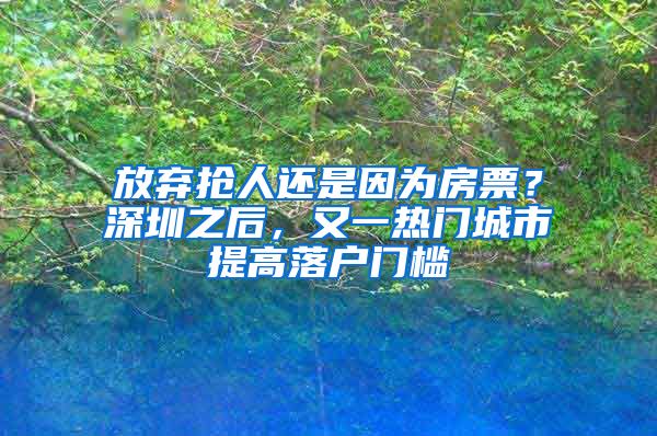 放棄搶人還是因?yàn)榉科?？深圳之后，又一熱門城市提高落戶門檻