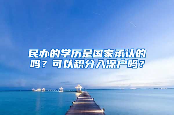 民辦的學(xué)歷是國家承認的嗎？可以積分入深戶嗎？