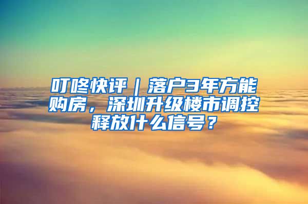 叮咚快評｜落戶3年方能購房，深圳升級樓市調(diào)控釋放什么信號？