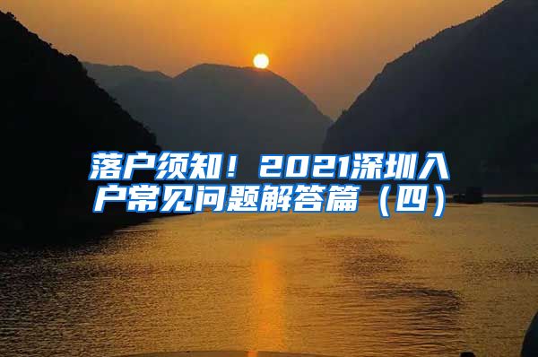 落戶須知！2021深圳入戶常見(jiàn)問(wèn)題解答篇（四）