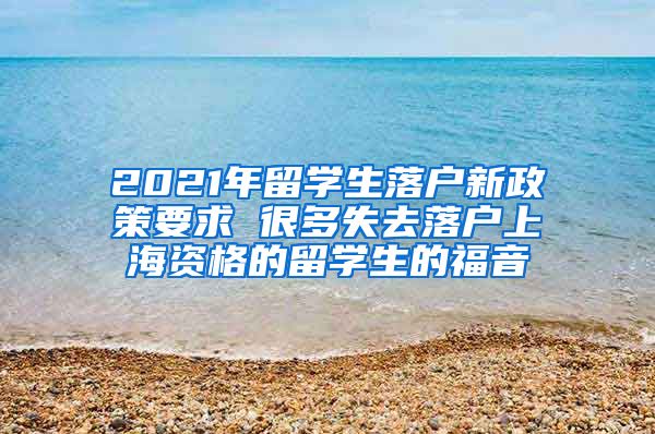 2021年留學(xué)生落戶新政策要求 很多失去落戶上海資格的留學(xué)生的福音