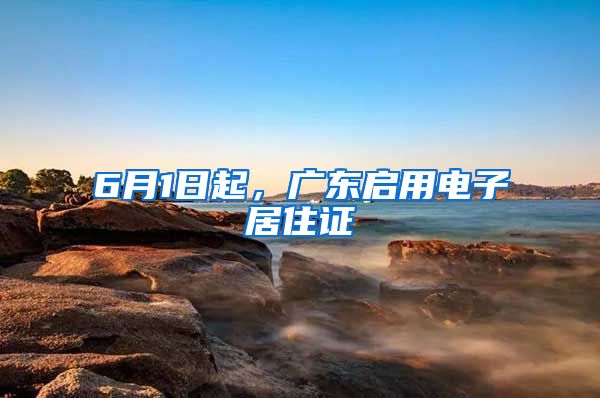 6月1日起，廣東啟用電子居住證