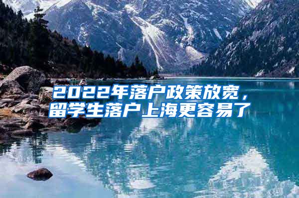 2022年落戶政策放寬，留學(xué)生落戶上海更容易了