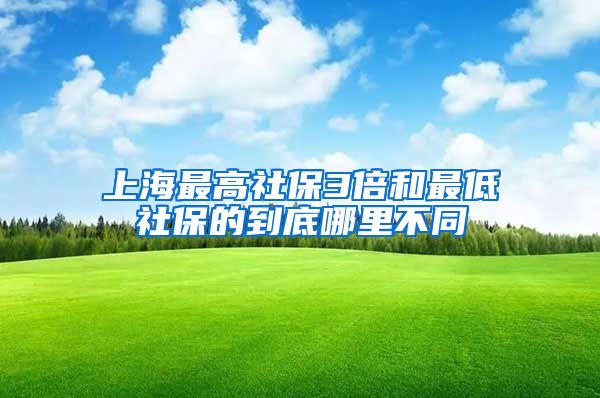 上海最高社保3倍和最低社保的到底哪里不同