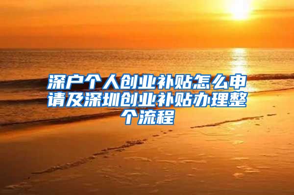 深戶個(gè)人創(chuàng)業(yè)補(bǔ)貼怎么申請(qǐng)及深圳創(chuàng)業(yè)補(bǔ)貼辦理整個(gè)流程