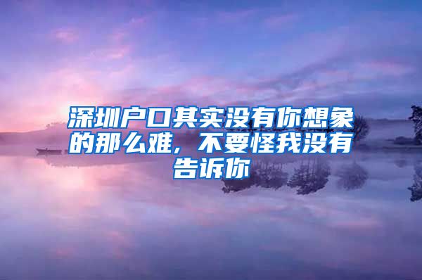 深圳戶口其實(shí)沒有你想象的那么難, 不要怪我沒有告訴你