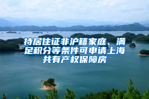 持居住證非滬籍家庭、滿(mǎn)足積分等條件可申請(qǐng)上海共有產(chǎn)權(quán)保障房