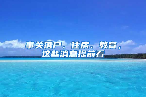 事關(guān)落戶、住房、教育，這些消息提前看