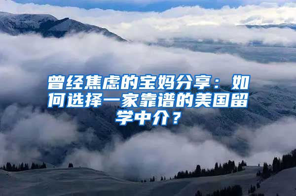 曾經(jīng)焦慮的寶媽分享：如何選擇一家靠譜的美國留學中介？