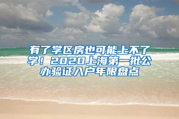 有了學(xué)區(qū)房也可能上不了學(xué)！2020上海第一批公辦驗(yàn)證入戶年限盤點(diǎn)