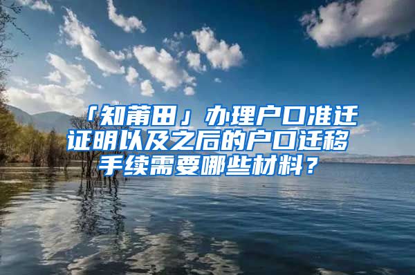 「知莆田」辦理戶口準(zhǔn)遷證明以及之后的戶口遷移手續(xù)需要哪些材料？