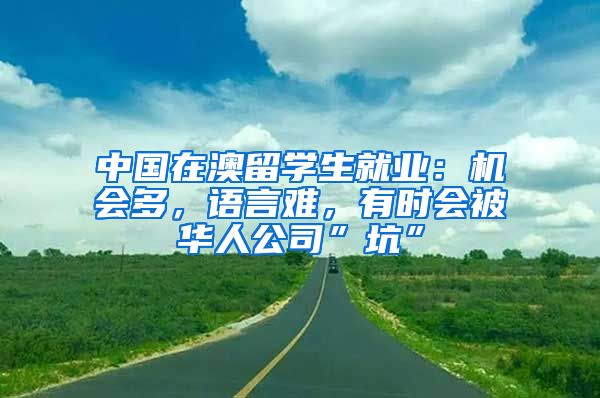 中國在澳留學(xué)生就業(yè)：機會多，語言難，有時會被華人公司”坑”