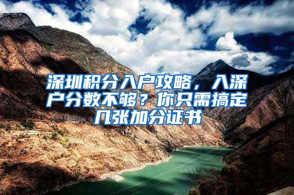 深圳積分入戶攻略，入深戶分?jǐn)?shù)不夠？你只需搞定幾張加分證書(shū)