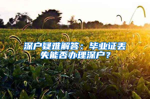 深戶疑難解答：畢業(yè)證丟失能否辦理深戶？