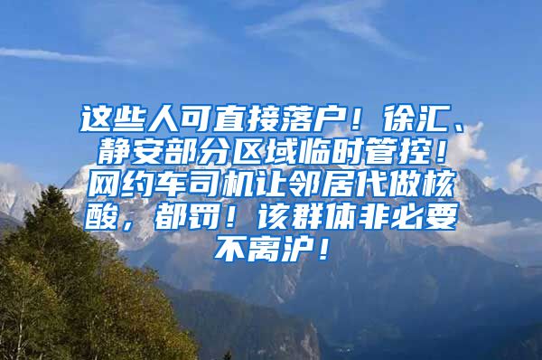 這些人可直接落戶！徐匯、靜安部分區(qū)域臨時(shí)管控！網(wǎng)約車司機(jī)讓鄰居代做核酸，都罰！該群體非必要不離滬！