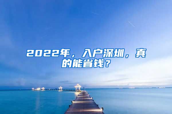 2022年，入戶深圳，真的能省錢？