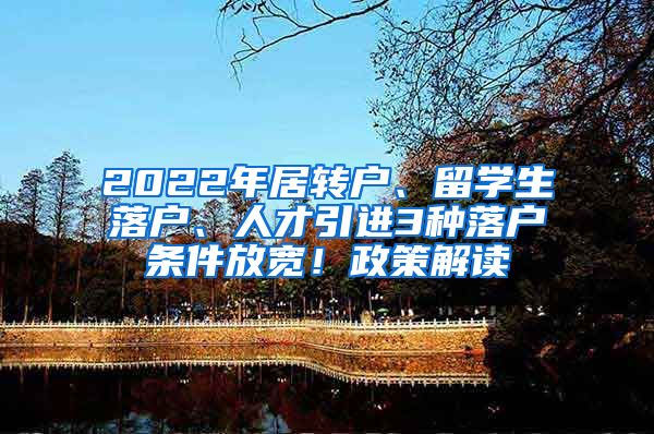 2022年居轉(zhuǎn)戶、留學(xué)生落戶、人才引進(jìn)3種落戶條件放寬！政策解讀