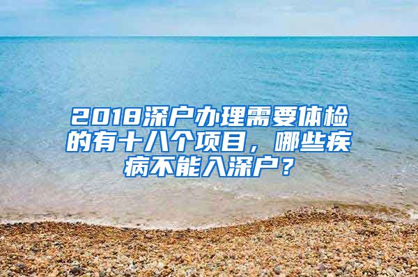 2018深戶辦理需要體檢的有十八個項目，哪些疾病不能入深戶？