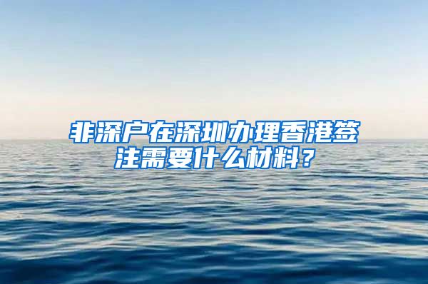 非深戶(hù)在深圳辦理香港簽注需要什么材料？