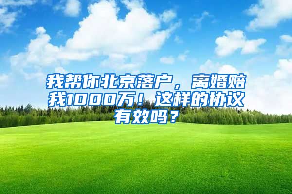 我?guī)湍惚本┞鋺?，離婚賠我1000萬！這樣的協(xié)議有效嗎？