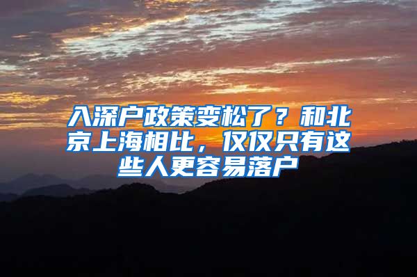 入深戶政策變松了？和北京上海相比，僅僅只有這些人更容易落戶