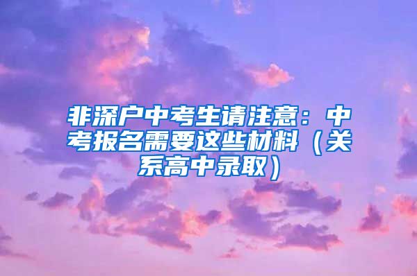 非深戶中考生請(qǐng)注意：中考報(bào)名需要這些材料（關(guān)系高中錄?。?/></p>
			 <p style=