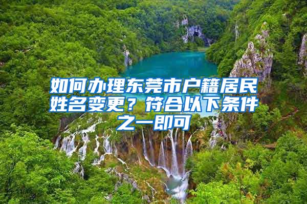 如何辦理東莞市戶籍居民姓名變更？符合以下條件之一即可