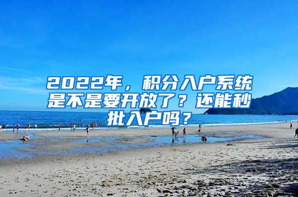 2022年，積分入戶系統(tǒng)是不是要開放了？還能秒批入戶嗎？