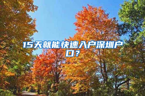 15天就能快速入戶深圳戶口？